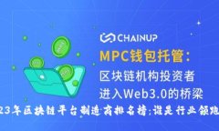 2023年区块链平台制造商排名榜：谁是行业领跑者