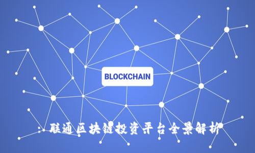 : 联通区块链投资平台全景解析