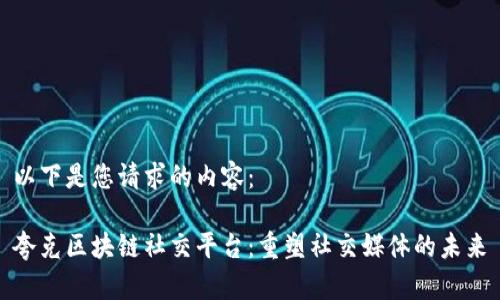 以下是您请求的内容：

夸克区块链社交平台：重塑社交媒体的未来