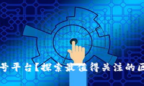 区块链有哪些公众号平台？探索最值得关注的区块链微信公众账号