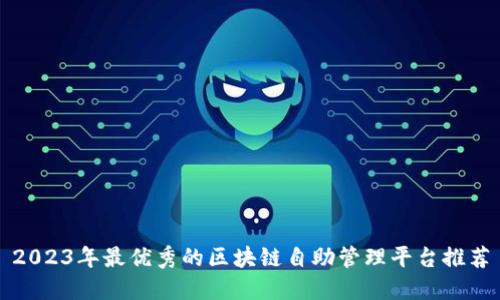 2023年最优秀的区块链自助管理平台推荐