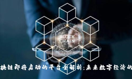 : 区块链即将启动的平台全解析：未来数字经济的风口