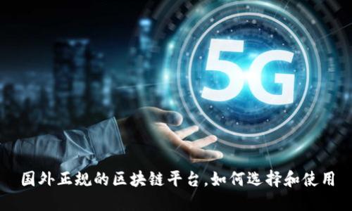 国外正规的区块链平台，如何选择和使用