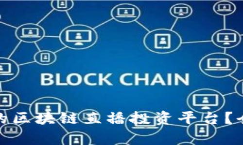 如何选择最佳的区块链直播投资平台？全面解析与建议