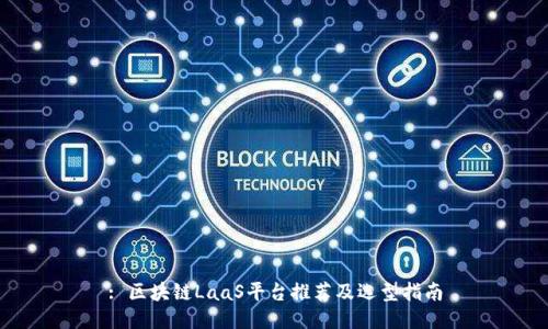 : 区块链LaaS平台推荐及选型指南