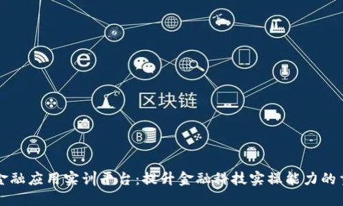 区块链金融应用实训平台：提升金融科技实操能力的重要工具