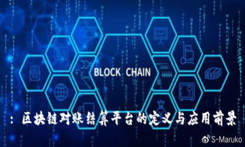 : 区块链对账结算平台的定义与应用前景