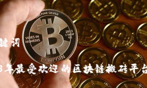 与关键词
2023年最受欢迎的区块链搬砖平台推荐