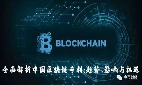 全面解析中国区块链专利：趋势、影响与机遇