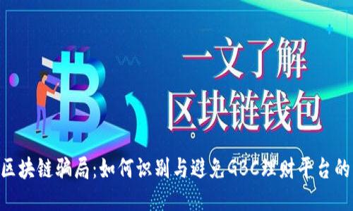 GBC区块链骗局：如何识别与避免GBC理财平台的风险