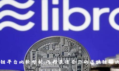 区块链平台比较分析：选择最适合你的区块链解决方案