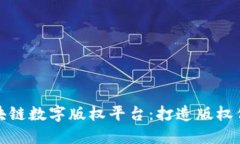 湖北省区块链数字版权平台：打造版权保护新标