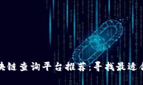 实用的区块链查询平台推荐：寻找最适合你的工具